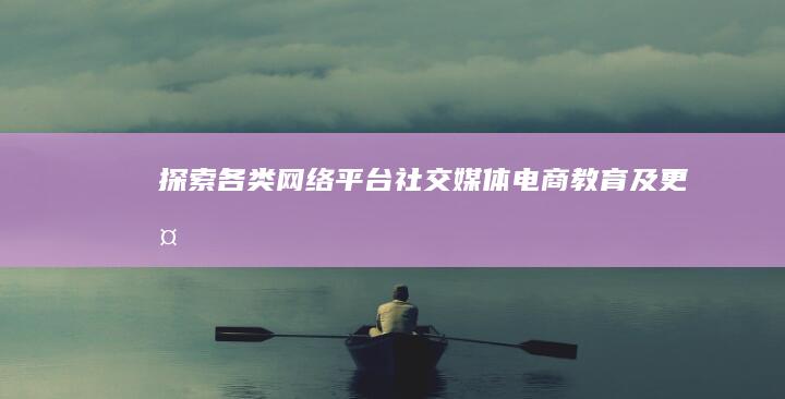 探索各类网络平台：社交媒体、电商、教育及更多